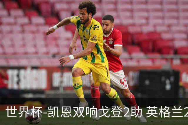 世界杯-凯恩双响戈登2助 英格兰2-1逆转绝杀民主刚果