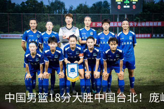 中国男篮18分大胜中国台北！庞峥麟11分，NBA中锋正负值-4惹争议