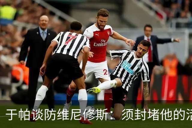 于帕谈防维尼修斯：须封堵他的活动空间 他常想把球带进禁区获点
