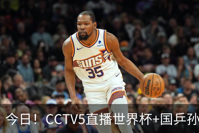 今日！CCTV5直播世界杯+国乒孙颖莎冲击冠军+中国男篮，5+转温网