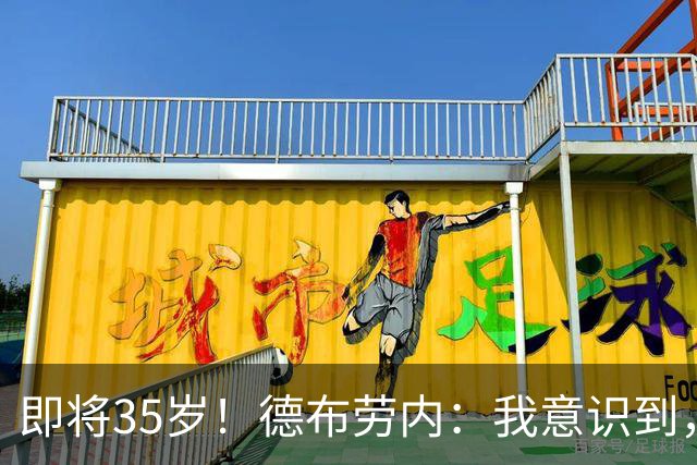 即将35岁！德布劳内：我意识到，我不可能再是9年前的那个自己了