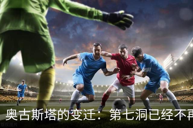 奥古斯塔的变迁：第七洞已经不再是漂亮的小球洞