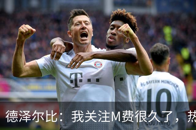 德泽尔比：我关注M费很久了，热刺会很适合他继续成长