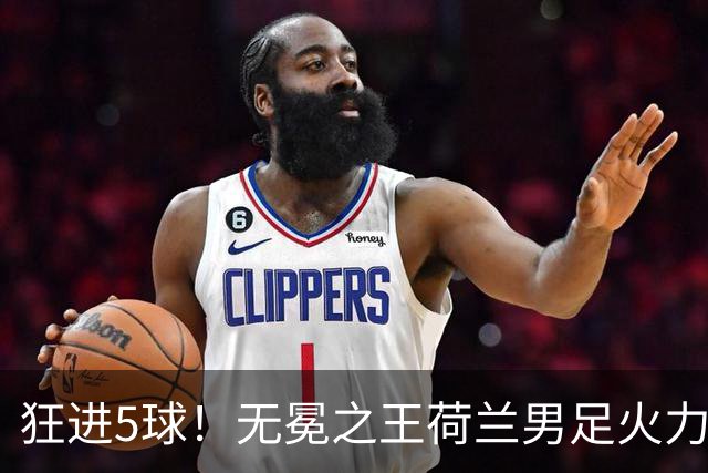 狂进5球！无冕之王荷兰男足火力猛，打爆五星巴西剑指世界杯冠军？